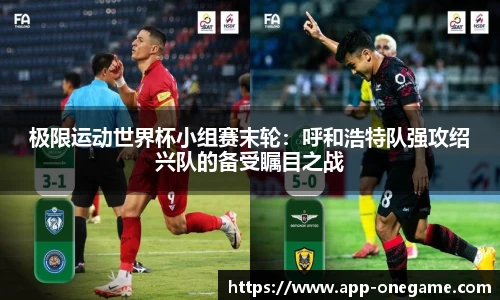 极限运动世界杯小组赛末轮：呼和浩特队强攻绍兴队的备受瞩目之战