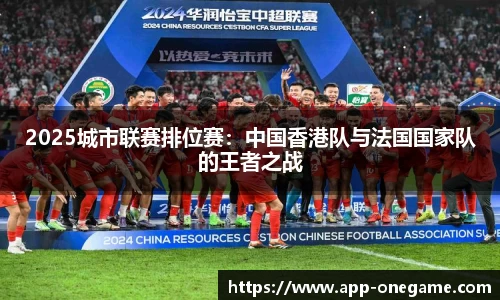 2025城市联赛排位赛：中国香港队与法国国家队的王者之战