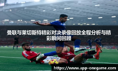 曼联与莱切斯特精彩对决录像回放全程分析与精彩瞬间回顾
